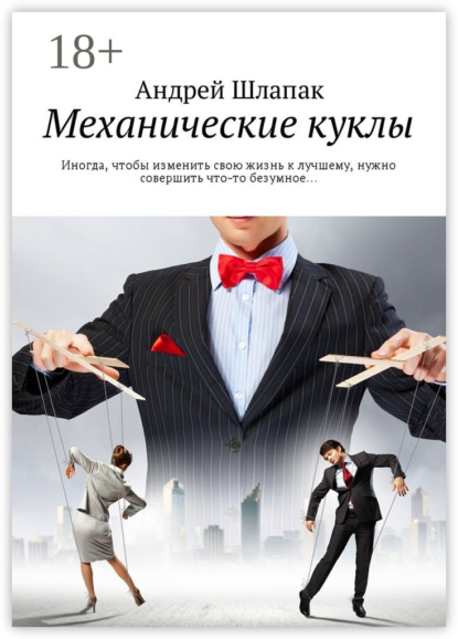 Механические куклы. Иногда, чтобы изменить свою жизнь к лучшему, нужно совершить что-то безумное…