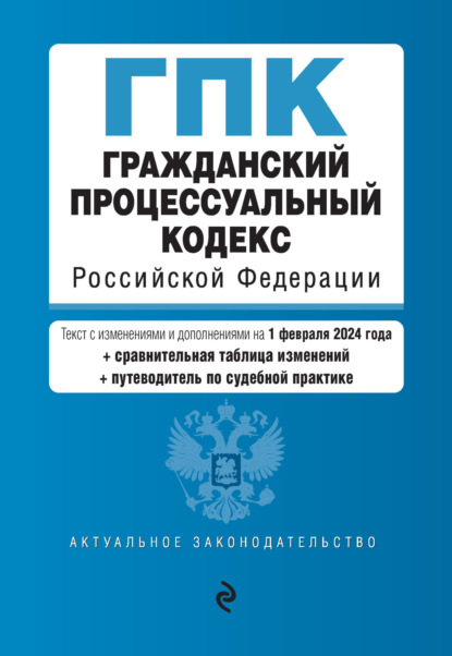 Гражданский процессуальный кодекс Российской Федерации. Текст с изменениями и дополнениями на 1 февраля 2024 года + сравнительная таблица изменений + путеводитель по судебной практике