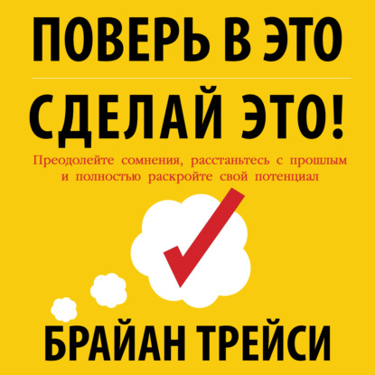 Поверь в это – сделай это! Преодолейте сомнения, расстаньтесь с прошлым и полностью раскройте свой потенциал