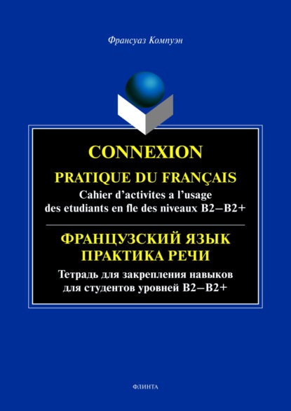 Connexion. Pratique du francais. Cahier d’activites a l’usage des etudiants en fle des niveaux B2 – B2+ / Французский язык. Тетрадь для закрепления навыков для студентов уровней Б2-Б2+