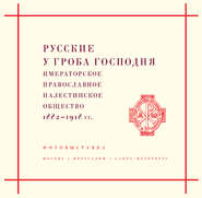 Русские у Гроба Господня. Императорское Православное Палестинское общество 1882–1917 гг.