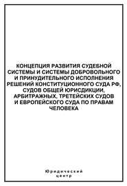 Концепция развития судебной системы и системы добровольного и принудительного исполнения решений Конституционного Суда РФ, судов общей юрисдикции, арбитражных, третейских судов и Европейского суда по 