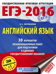 ЕГЭ-2016. Английский язык. 30 вариантов экзаменационных работ для подготовки к единому государственному экзамену