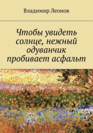 Чтобы увидеть солнце, нежный одуванчик пробивает асфальт