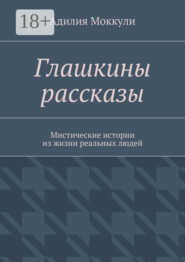 Глашкины рассказы. Мистические истории из жизни реальных людей