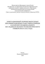 Аннотационный сборник выпускных квалификационных работ выпускников Казанского национального исследовательского технологического университета 2012 года