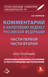 Комментарий к Налоговому кодексу Российской Федерации части первой, части второй (постатейный) с практическими разъяснениями и постатейными материалами