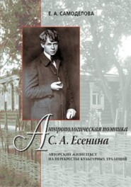 Антропологическая поэтика С. А. Есенина: Авторский жизнетекст на перекрестье культурных традиций