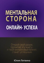 Ментальная сторона онлайн-успеха. Открой свой разум, прочитай эту книгу – и твой онлайновый бизнес станет успешным