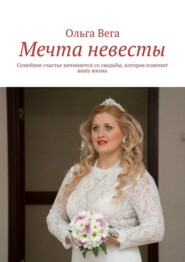 Мечта невесты. Семейное счастье начинается со свадьбы, которая изменит вашу жизнь