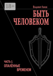 Быть человеком. Часть 1. Опалённые временем