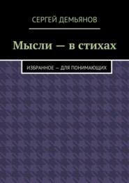 Мысли – в стихах. Избранное – для понимающих