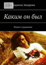 Каким он был. Роман о художнике