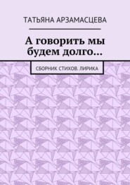 А говорить мы будем долго… Сборник стихов. Лирика