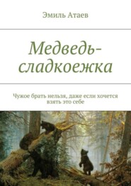 Медведь-сладкоежка. Чужое брать нельзя, даже если хочется взять это себе