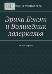 Эрика Бэнэт и волшебник зазеркалья. Книга первая