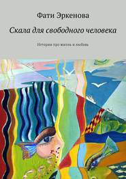 Скала для свободного человека. Истории про жизнь и любовь