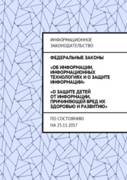 Федеральные законы «Об информации, информационных технологиях и о защите информации», «О защите детей от информации, причиняющей вред их здоровью и развитию». По состоянию на 25.11.2017