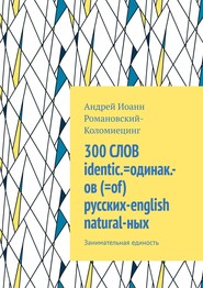 300 СЛОВ identic.=одинак.-ов (=of) русских-english natural-ных. Занимательная единость