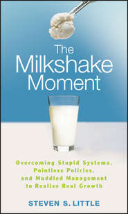 The Milkshake Moment. Overcoming Stupid Systems, Pointless Policies and Muddled Management to Realize Real Growth