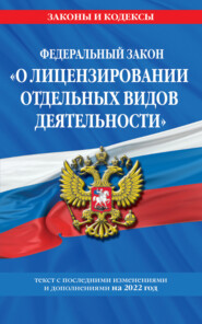 Федеральный закон «О лицензировании отдельных видов деятельности». Текст с изменениями и дополнениями на 2022 год