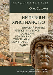 Империя и христианство. Римский мир на рубеже III–IV веков. Последние гонения на христиан и Миланский эдикт