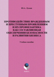 Противодействие враждебным и преступным проявлениям и их профилактика как составляющая обеспечения безопасности и развития бизнеса. Учебное пособие