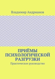 Приёмы психологической разгрузки. Практическое руководство