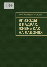 Эпизоды в кадрах. Жизнь как на ладонях