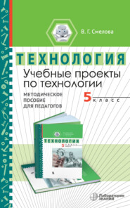 Учебные проекты по технологии. 5 класс. Методическое пособие для педагогов