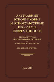 Актуальные этноязыковые и этнокультурные проблемы современности. Этнокультурная и этноязыковая ситуация. Языковой менеджмент. Языковая политика. Книга III