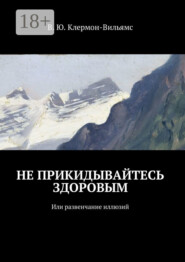 Не прикидывайтесь здоровым. Или развенчание иллюзий