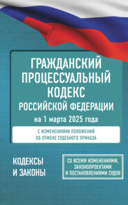 Гражданский процессуальный кодекс Российской Федерации на 1 марта 2025 года. Со всеми изменениями, законопроектами и постановлениями судов