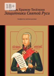Защитники Святой Руси. Акафисты святым разные