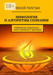 Мифология и алгоритмы сознания. Правильное мышление – залог духовного здоровья