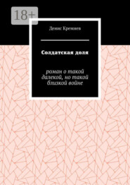 Солдатская доля. Роман о такой далекой, но такой близкой войне