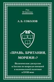 «Правь, Британия, морями»? Политические дискуссии в Англии по вопросам внешней и колониальной политики в XVIII веке