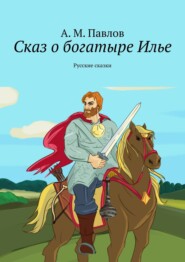 Сказ о богатыре Илье. Русские сказки