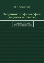 Задачник по философии (задания и ответы). Учебное пособие для преподавателей