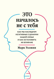 Это началось не с тебя. Как мы наследуем негативные сценарии нашей семьи и как остановить их влияние