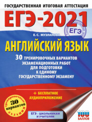 ЕГЭ-2021. Английский язык. 30 тренировочных вариантов экзаменационных работ для подготовки к единому государственному экзамену