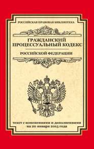 Гражданский процессуальный кодекс Российской Федерации. Текст с изменениями и дополнениями на 20 января 2015 года