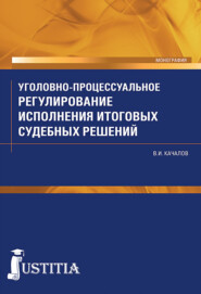 Уголовно-процессуальное регулирование исполнения итоговых судебных решений в российском уголовном процессе. (Аспирантура, Бакалавриат, Магистратура, Специалитет). Монография.