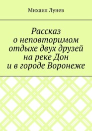 Рассказ о неповторимом отдыхе двух друзей на реке Дон и в городе Воронеже