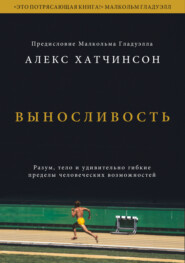 Выносливость. Разум, тело и удивительно гибкие пределы человеческих возможностей