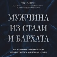 Мужчина из стали и бархата. Как научиться понимать свою женщину и стать идеальным мужем