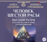 Человек шестой расы. Высший разум о бессмертии, смысле жизни и путешествии души