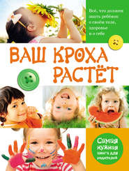 Ваш кроха растёт. Всё, что должен знать ребёнок о своём теле, здоровье и о себе. Самая нужная книга для родителей