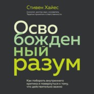 Освобожденный разум. Как побороть внутреннего критика и повернуться к тому, что действительно важно