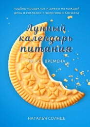 Лунный календарь питания. Подбор продуктов и диеты на каждый день в согласии с энергиями Космоса